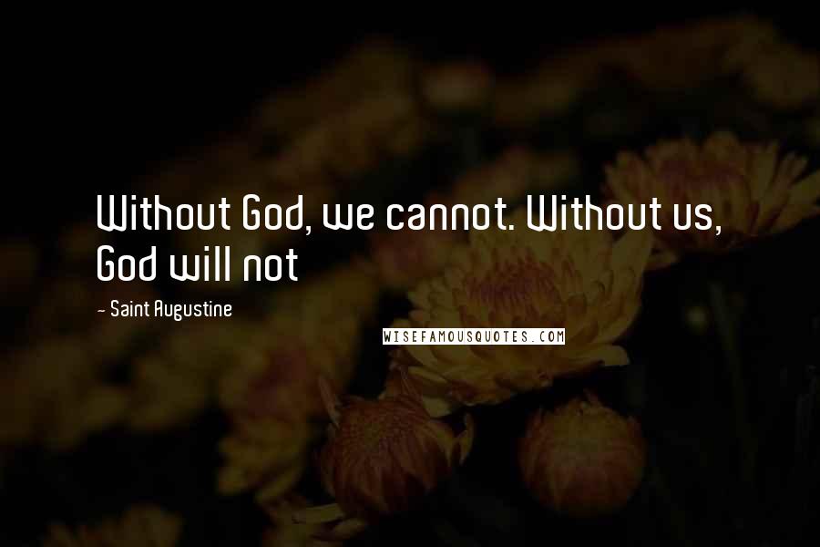 Saint Augustine Quotes: Without God, we cannot. Without us, God will not