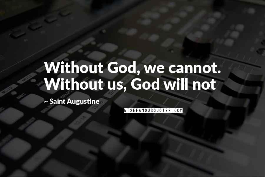 Saint Augustine Quotes: Without God, we cannot. Without us, God will not