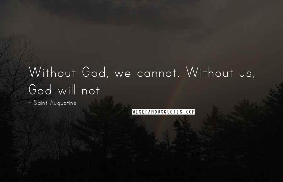 Saint Augustine Quotes: Without God, we cannot. Without us, God will not