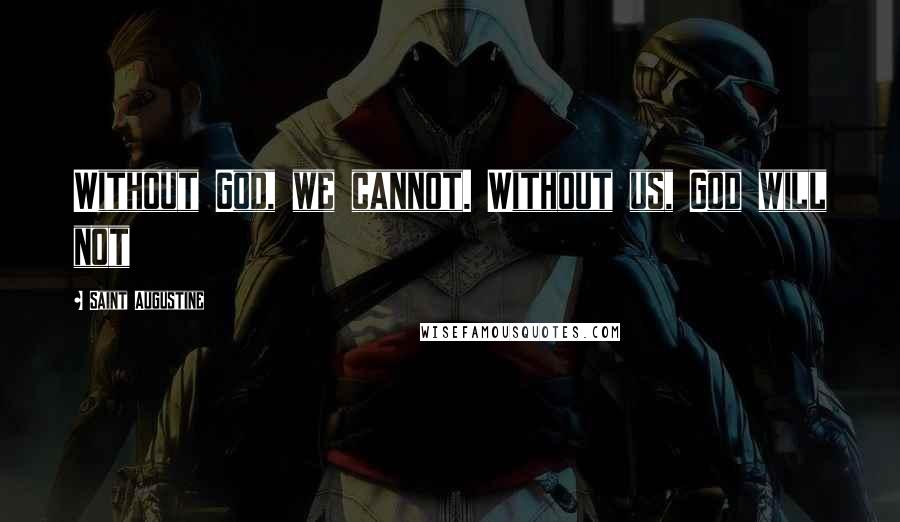Saint Augustine Quotes: Without God, we cannot. Without us, God will not