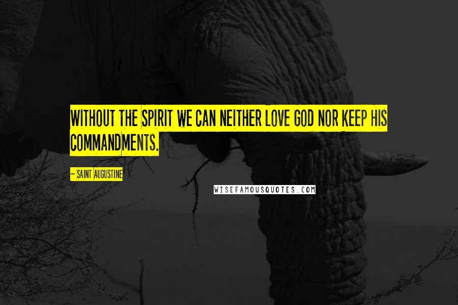 Saint Augustine Quotes: Without the Spirit we can neither love God nor keep His commandments.