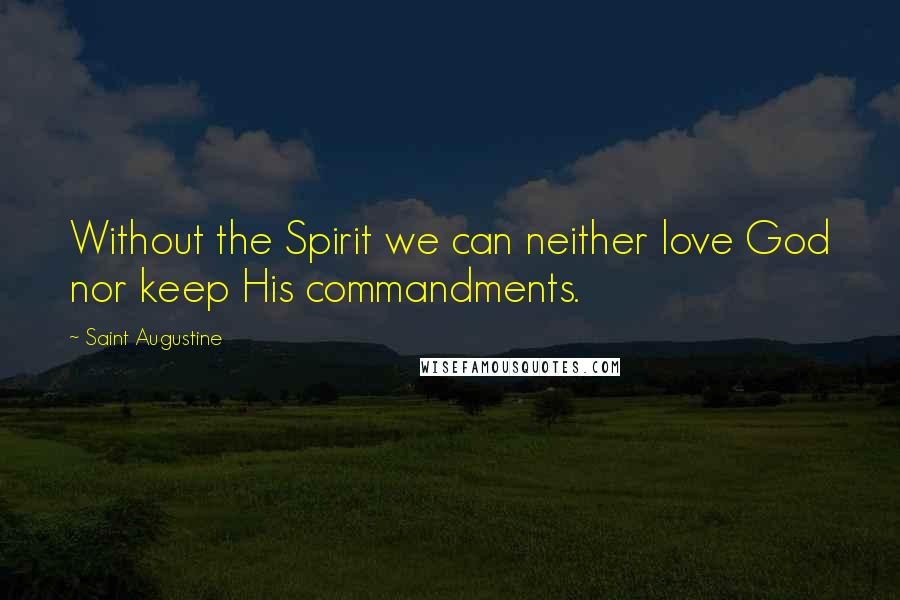 Saint Augustine Quotes: Without the Spirit we can neither love God nor keep His commandments.