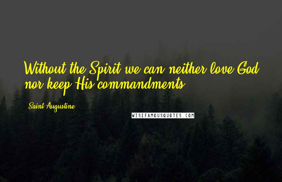 Saint Augustine Quotes: Without the Spirit we can neither love God nor keep His commandments.