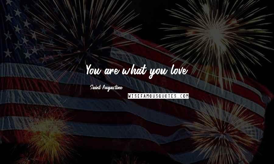 Saint Augustine Quotes: You are what you love.