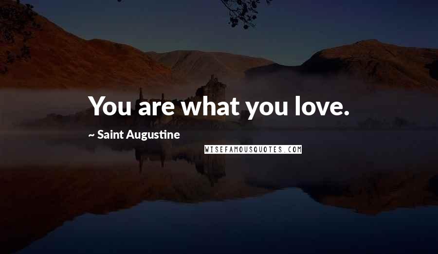 Saint Augustine Quotes: You are what you love.
