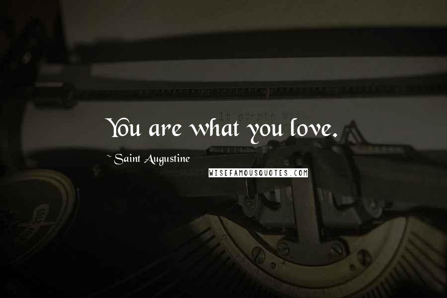 Saint Augustine Quotes: You are what you love.