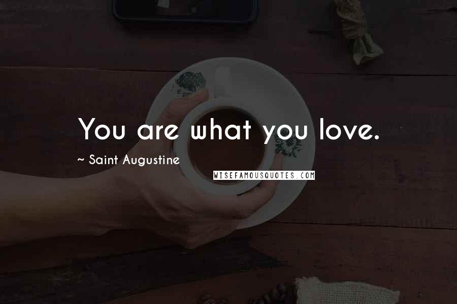 Saint Augustine Quotes: You are what you love.