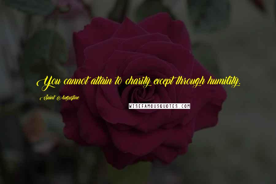 Saint Augustine Quotes: You cannot attain to charity except through humility.