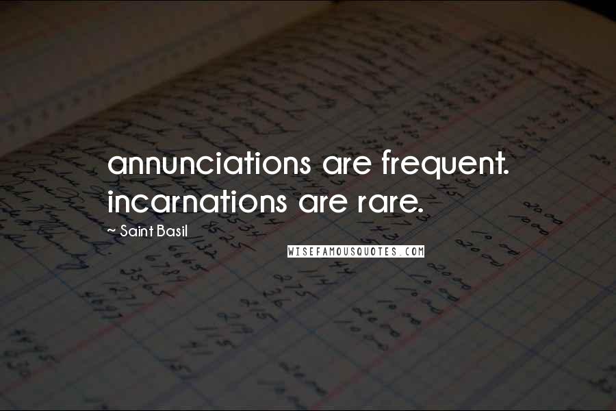 Saint Basil Quotes: annunciations are frequent. incarnations are rare.