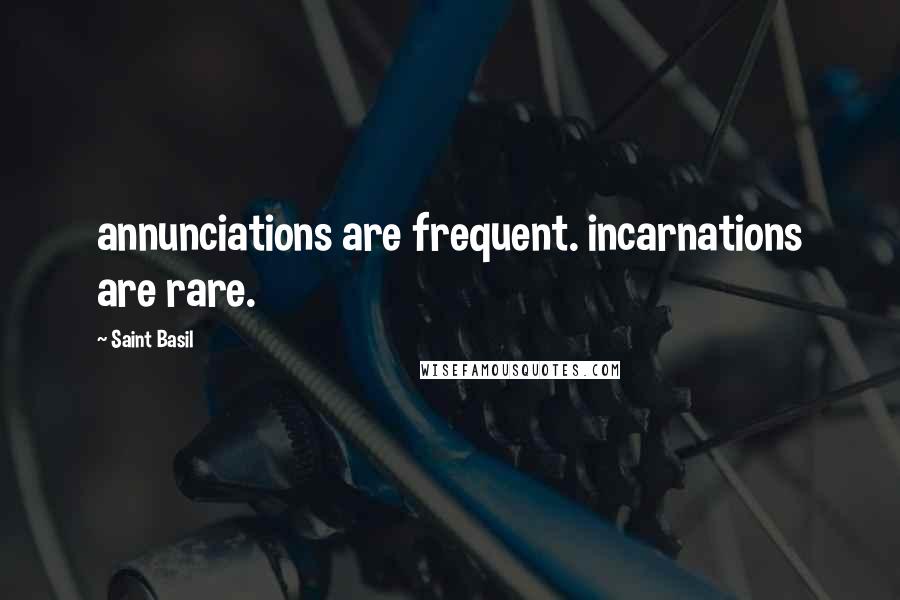 Saint Basil Quotes: annunciations are frequent. incarnations are rare.