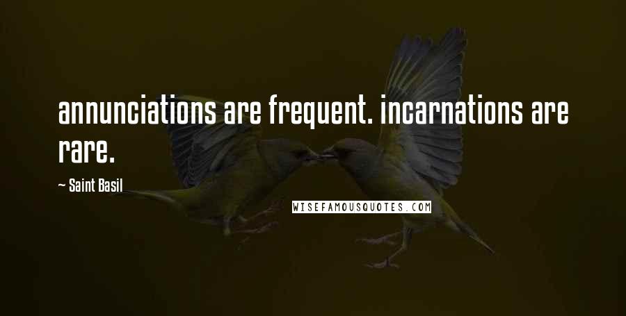 Saint Basil Quotes: annunciations are frequent. incarnations are rare.