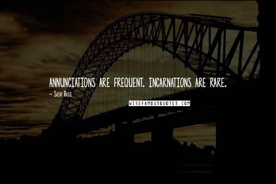 Saint Basil Quotes: annunciations are frequent. incarnations are rare.