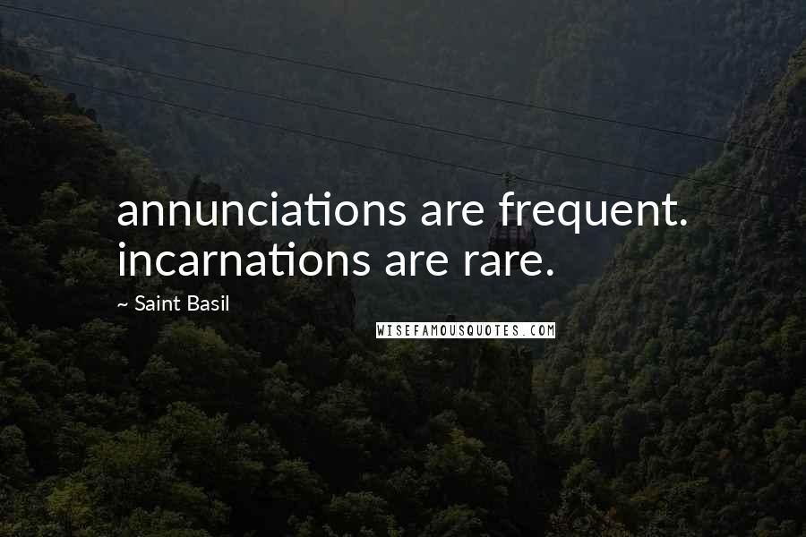 Saint Basil Quotes: annunciations are frequent. incarnations are rare.