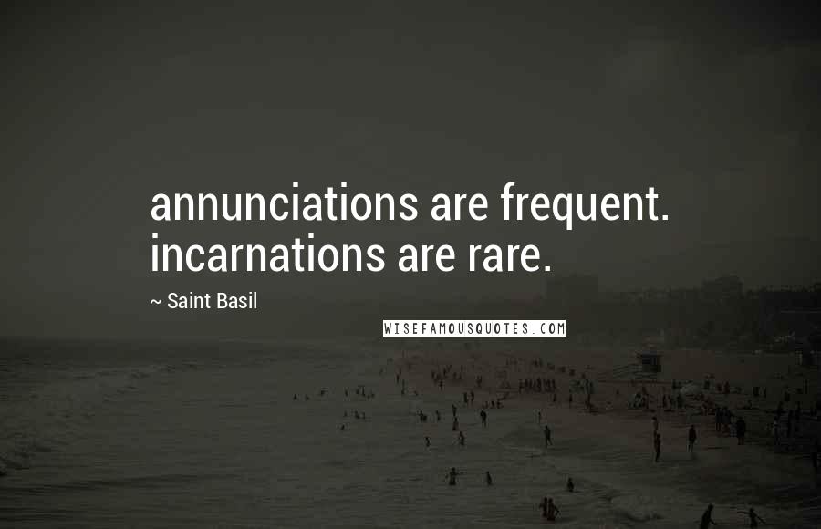 Saint Basil Quotes: annunciations are frequent. incarnations are rare.