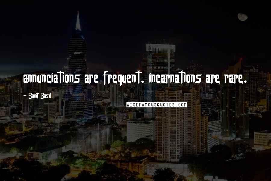 Saint Basil Quotes: annunciations are frequent. incarnations are rare.