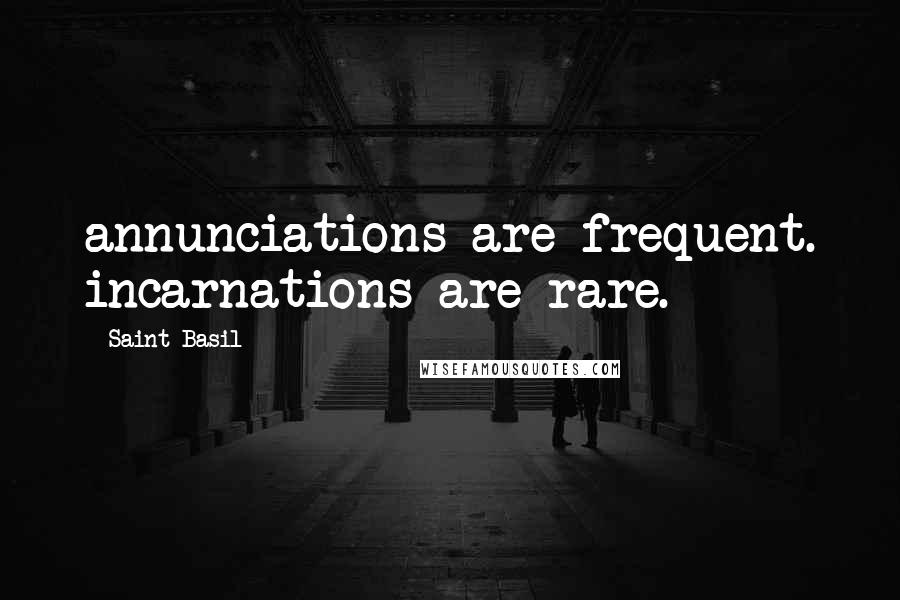 Saint Basil Quotes: annunciations are frequent. incarnations are rare.