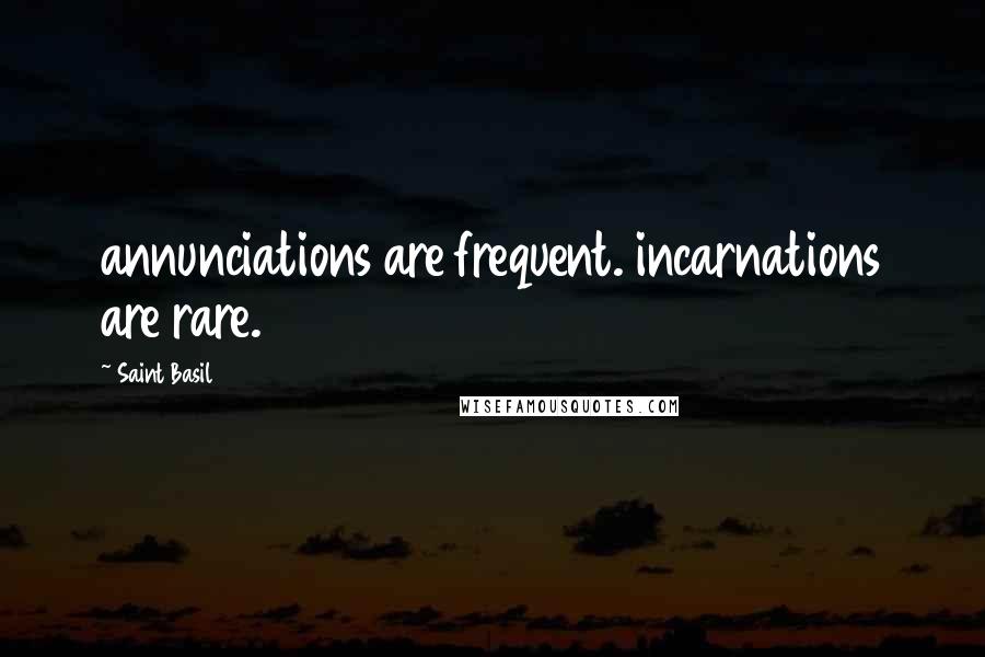 Saint Basil Quotes: annunciations are frequent. incarnations are rare.