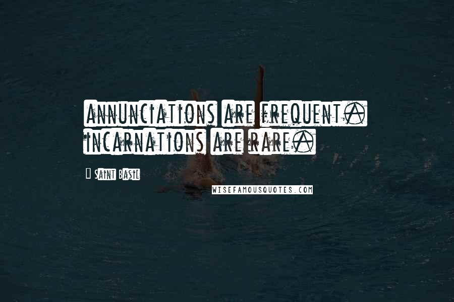 Saint Basil Quotes: annunciations are frequent. incarnations are rare.