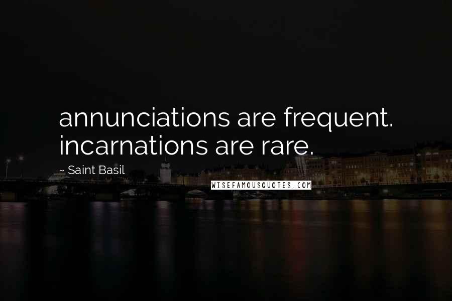 Saint Basil Quotes: annunciations are frequent. incarnations are rare.