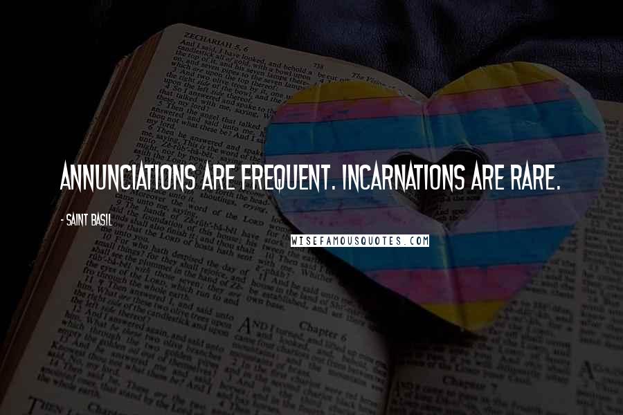 Saint Basil Quotes: annunciations are frequent. incarnations are rare.