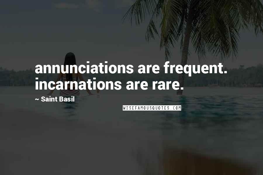 Saint Basil Quotes: annunciations are frequent. incarnations are rare.
