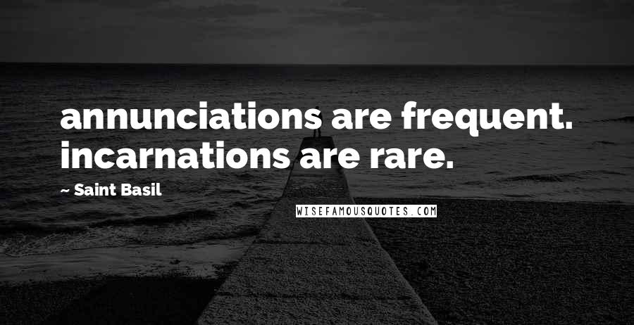 Saint Basil Quotes: annunciations are frequent. incarnations are rare.