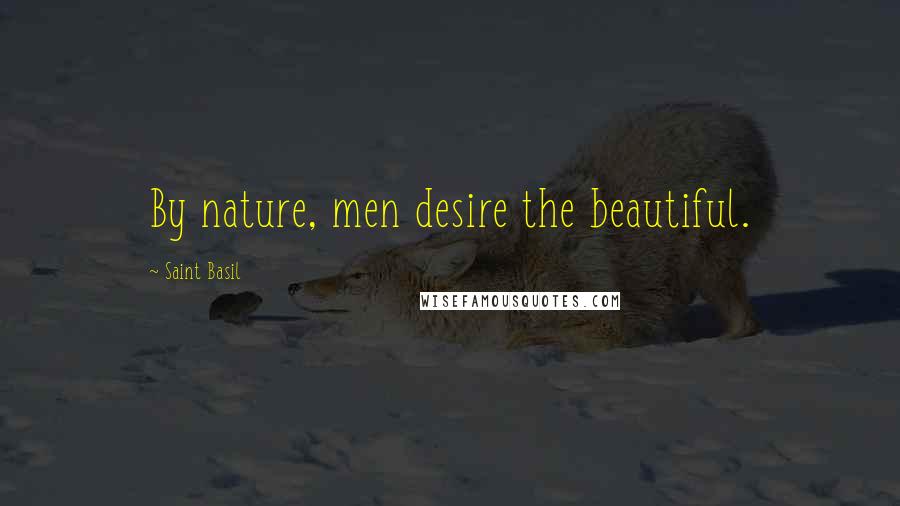 Saint Basil Quotes: By nature, men desire the beautiful.