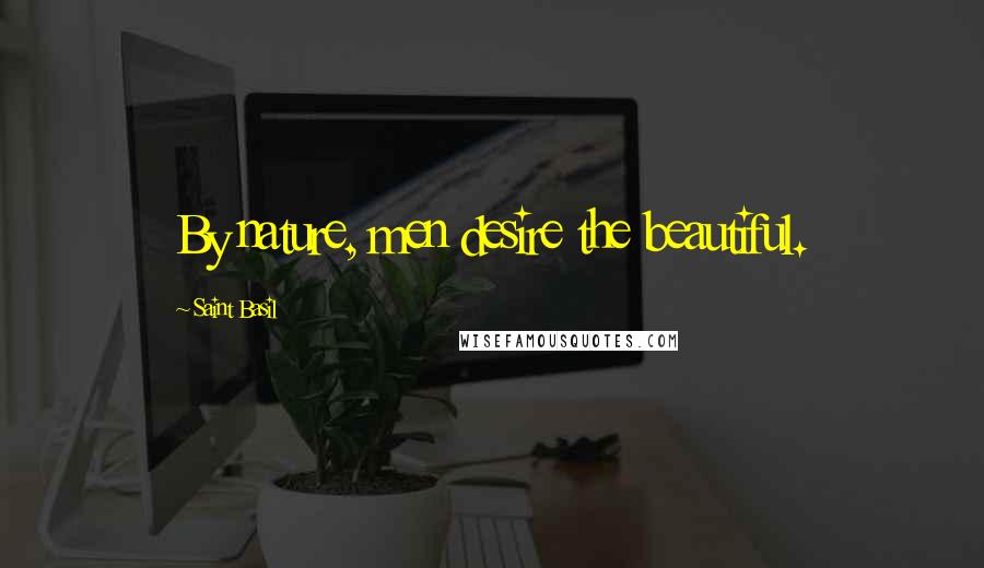 Saint Basil Quotes: By nature, men desire the beautiful.