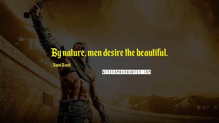 Saint Basil Quotes: By nature, men desire the beautiful.