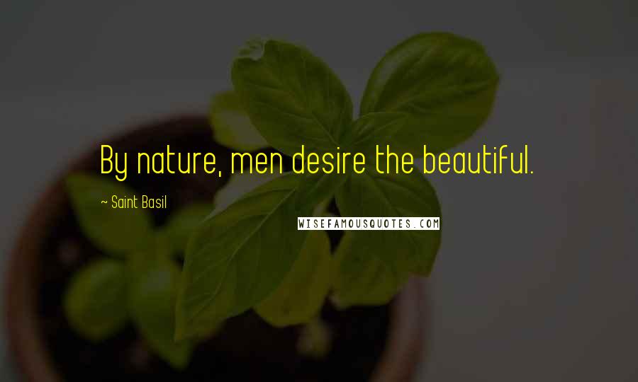 Saint Basil Quotes: By nature, men desire the beautiful.