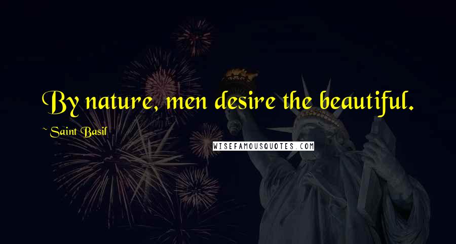 Saint Basil Quotes: By nature, men desire the beautiful.