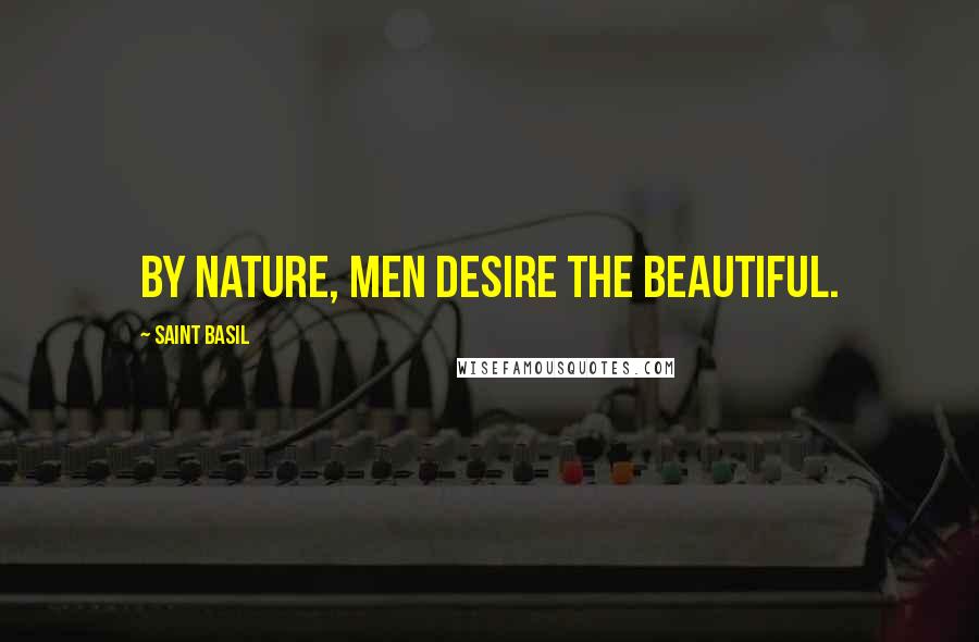 Saint Basil Quotes: By nature, men desire the beautiful.