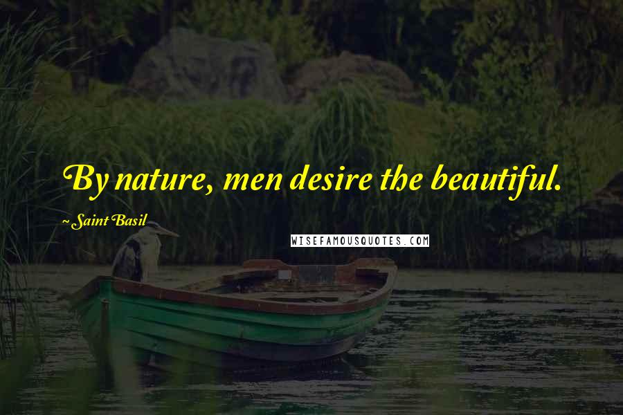 Saint Basil Quotes: By nature, men desire the beautiful.