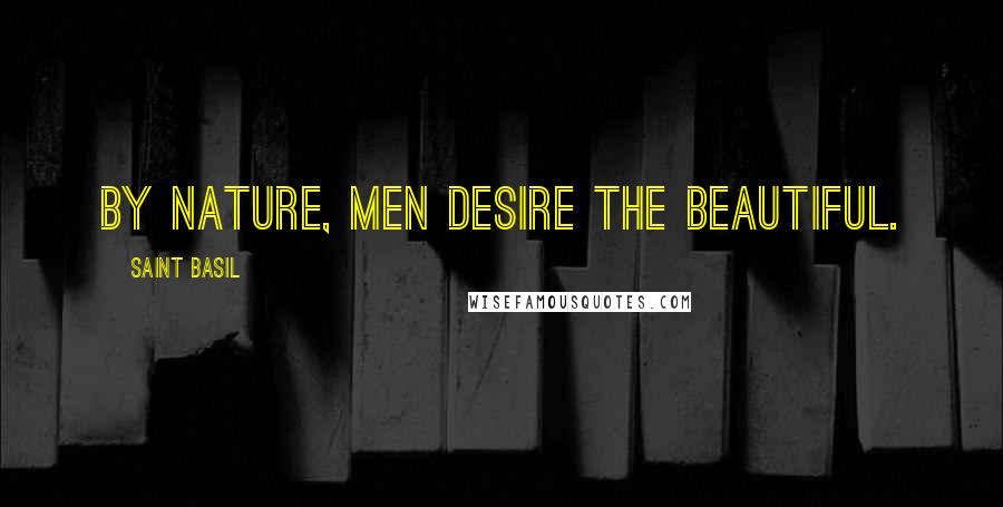 Saint Basil Quotes: By nature, men desire the beautiful.