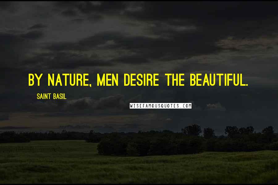 Saint Basil Quotes: By nature, men desire the beautiful.