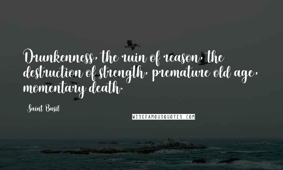 Saint Basil Quotes: Drunkenness, the ruin of reason, the destruction of strength, premature old age, momentary death.