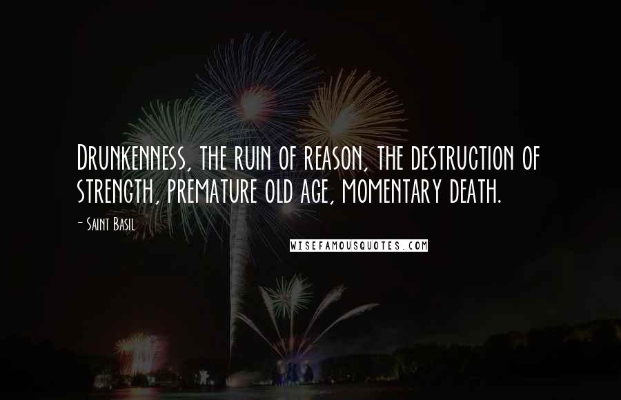 Saint Basil Quotes: Drunkenness, the ruin of reason, the destruction of strength, premature old age, momentary death.