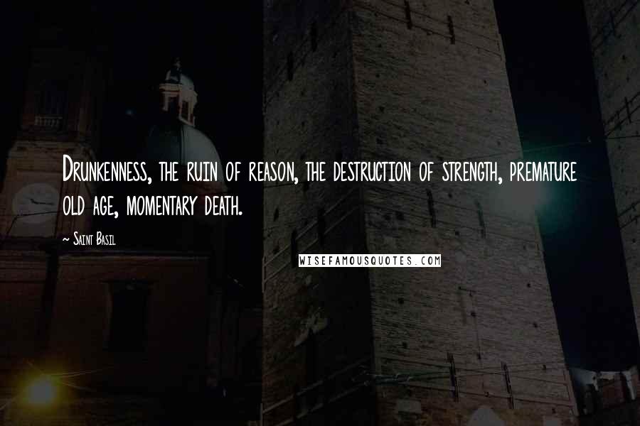 Saint Basil Quotes: Drunkenness, the ruin of reason, the destruction of strength, premature old age, momentary death.