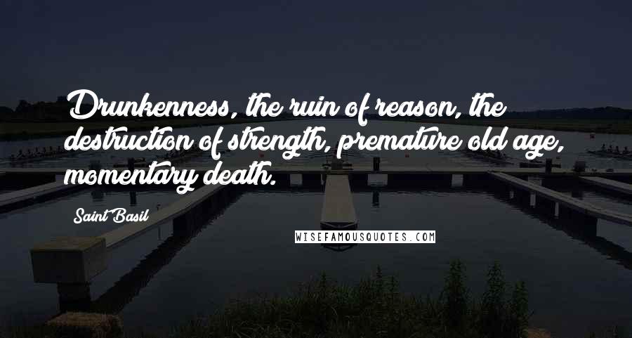 Saint Basil Quotes: Drunkenness, the ruin of reason, the destruction of strength, premature old age, momentary death.