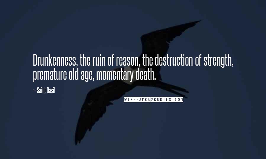 Saint Basil Quotes: Drunkenness, the ruin of reason, the destruction of strength, premature old age, momentary death.