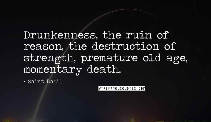 Saint Basil Quotes: Drunkenness, the ruin of reason, the destruction of strength, premature old age, momentary death.