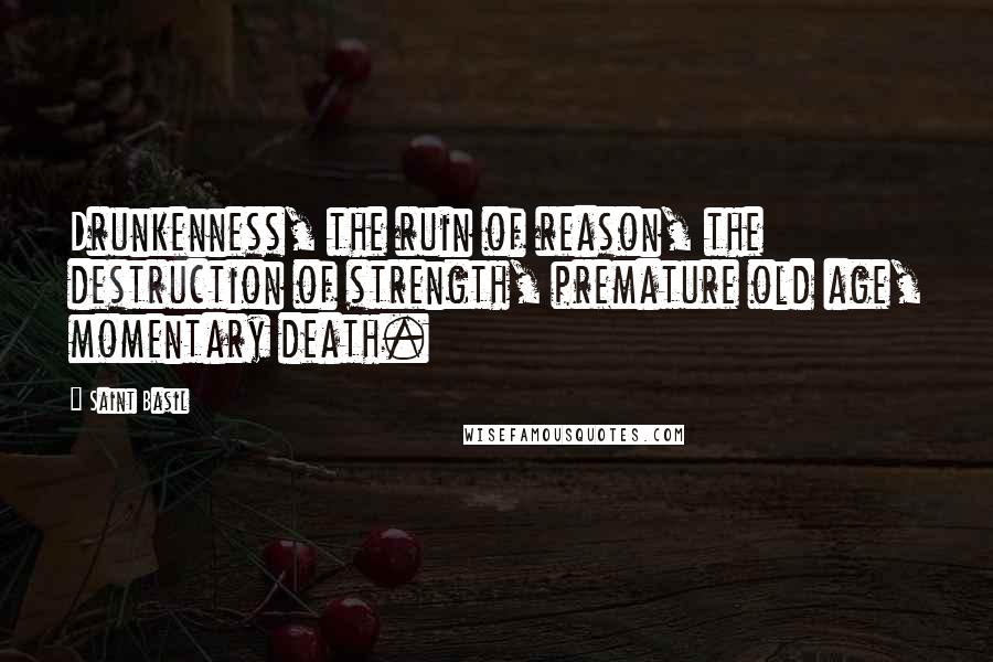 Saint Basil Quotes: Drunkenness, the ruin of reason, the destruction of strength, premature old age, momentary death.