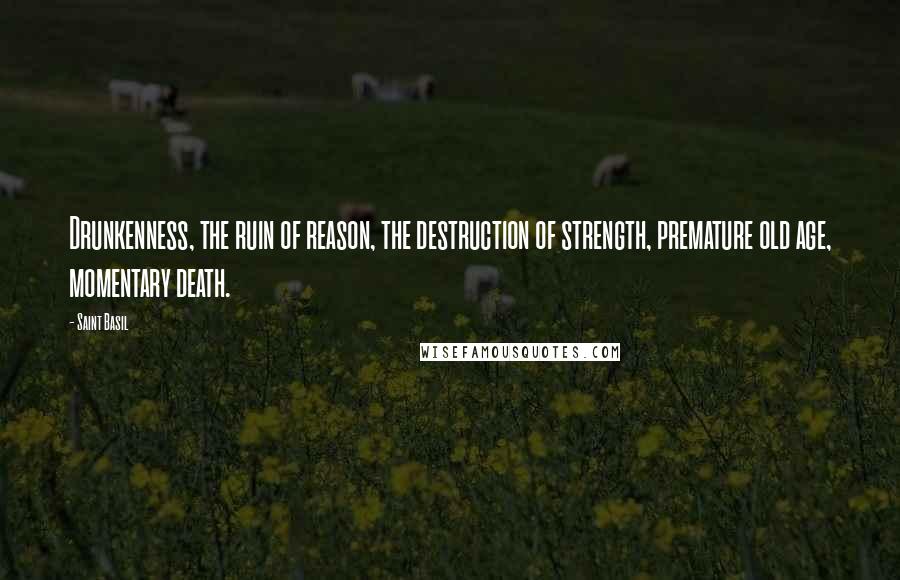 Saint Basil Quotes: Drunkenness, the ruin of reason, the destruction of strength, premature old age, momentary death.