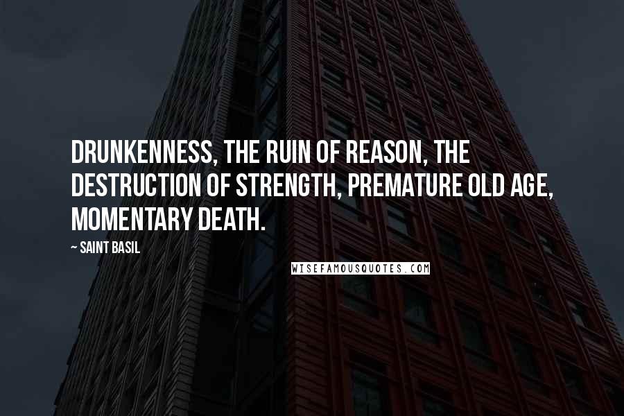 Saint Basil Quotes: Drunkenness, the ruin of reason, the destruction of strength, premature old age, momentary death.