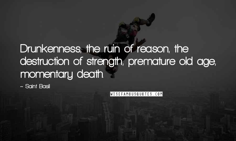 Saint Basil Quotes: Drunkenness, the ruin of reason, the destruction of strength, premature old age, momentary death.