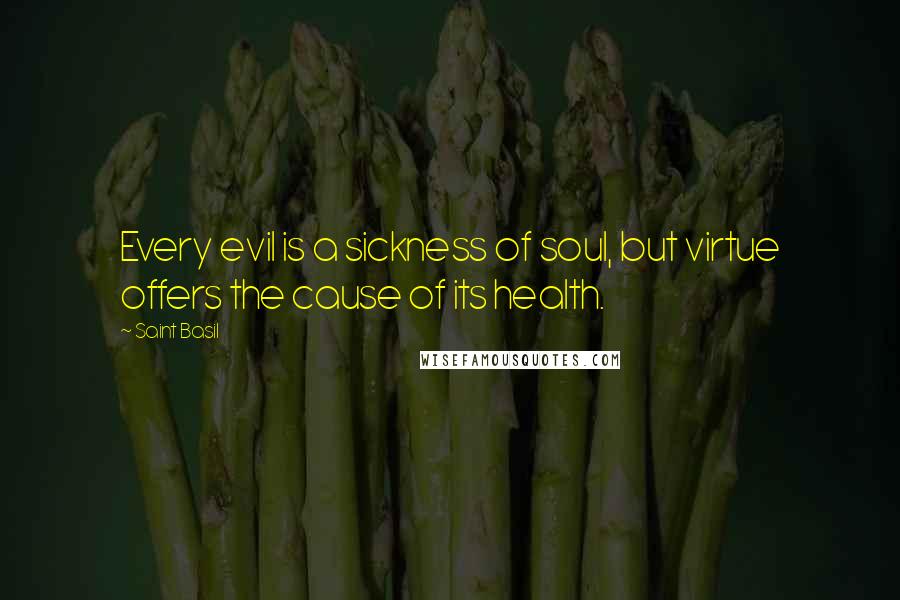 Saint Basil Quotes: Every evil is a sickness of soul, but virtue offers the cause of its health.