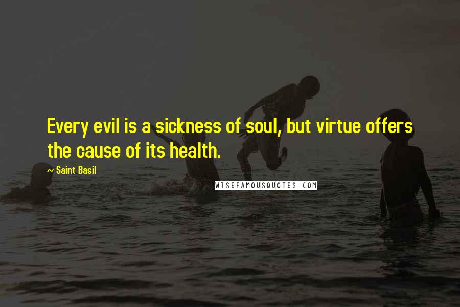 Saint Basil Quotes: Every evil is a sickness of soul, but virtue offers the cause of its health.