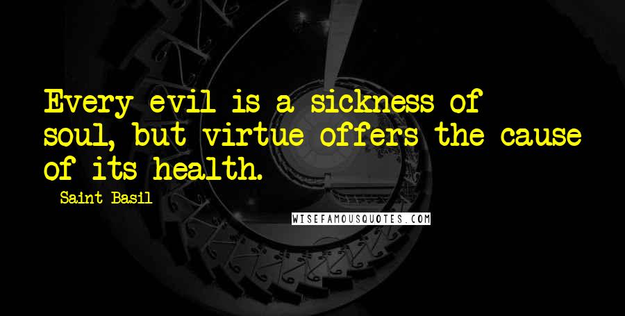 Saint Basil Quotes: Every evil is a sickness of soul, but virtue offers the cause of its health.