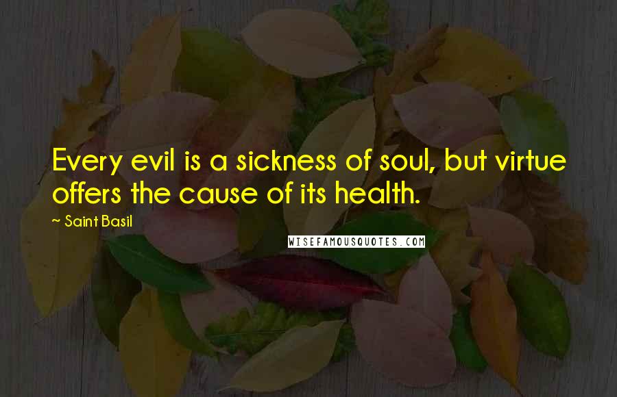 Saint Basil Quotes: Every evil is a sickness of soul, but virtue offers the cause of its health.