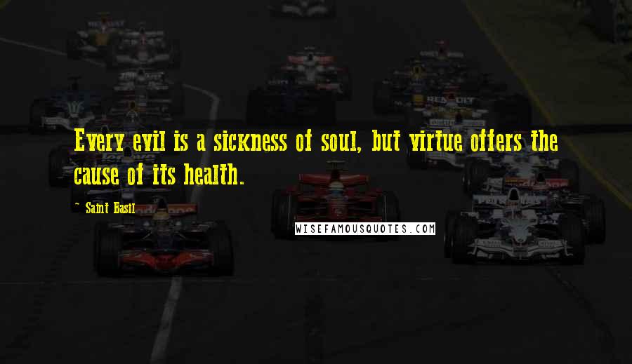 Saint Basil Quotes: Every evil is a sickness of soul, but virtue offers the cause of its health.